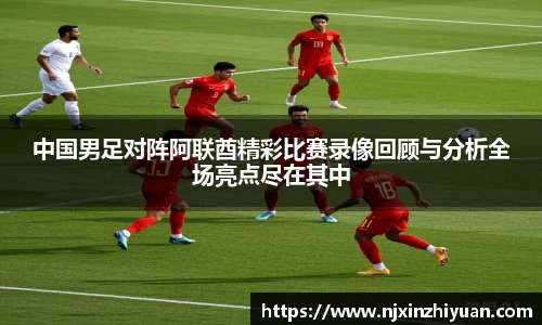 中国男足对阵阿联酋精彩比赛录像回顾与分析全场亮点尽在其中